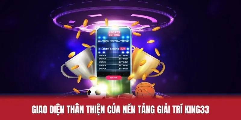 Giao diện thân thiện của nền tảng giải trí King33