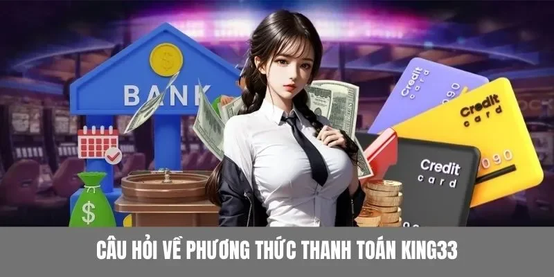Tổng hợp câu hỏi về phương thức thanh toán đa dạng KING33