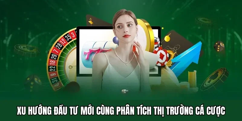Xu hướng đầu tư mới cùng phân tích thị trường cá cược